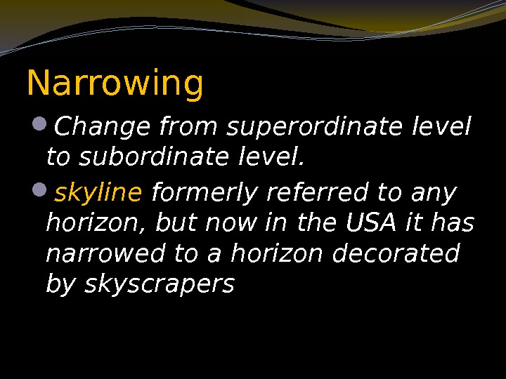 Narrowing  Change from superordinate level to subordinate level.  skyline formerly referred to