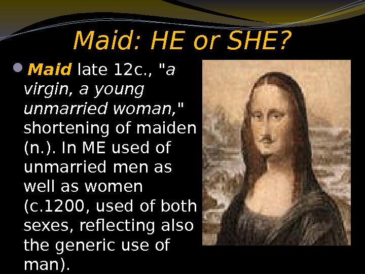  Maid: HE or SHE?  Maid late 12 c. ,  a virgin,