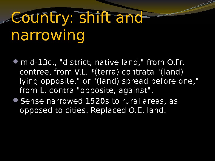 Country: shift and narrowing mid-13 c. , district, native land,  from O. Fr.