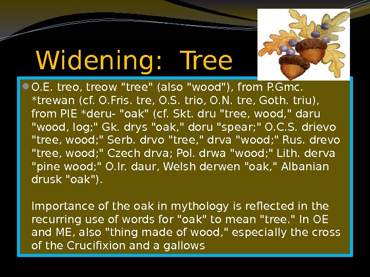   Widening:  Tree  O. E. treo, treow tree (also wood), from