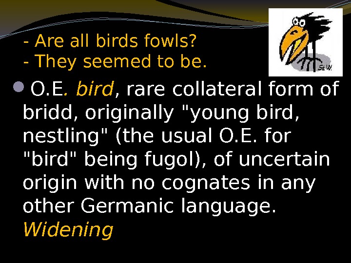  - Are all birds fowls?  - They seemed to be.  O.