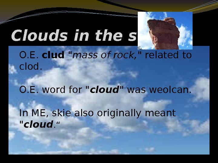 Clouds in the sky O. E.  clud  mass of rock,  related