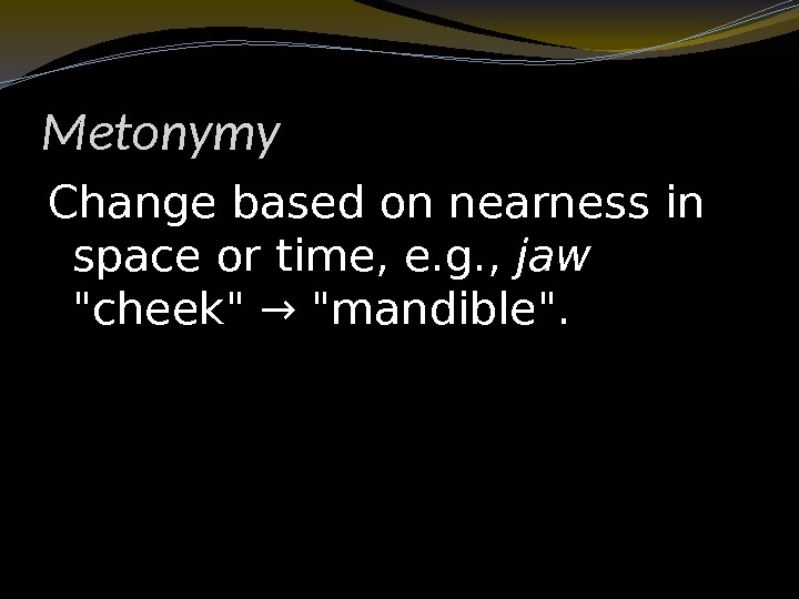 Metonymy Change based on nearness in space or time, e. g. ,  jaw