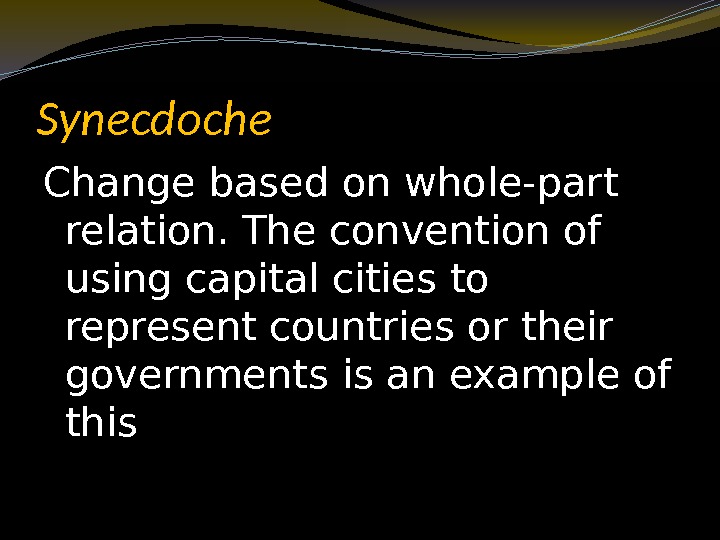 Synecdoche Change based on whole-part relation. The convention of using capital cities to represent