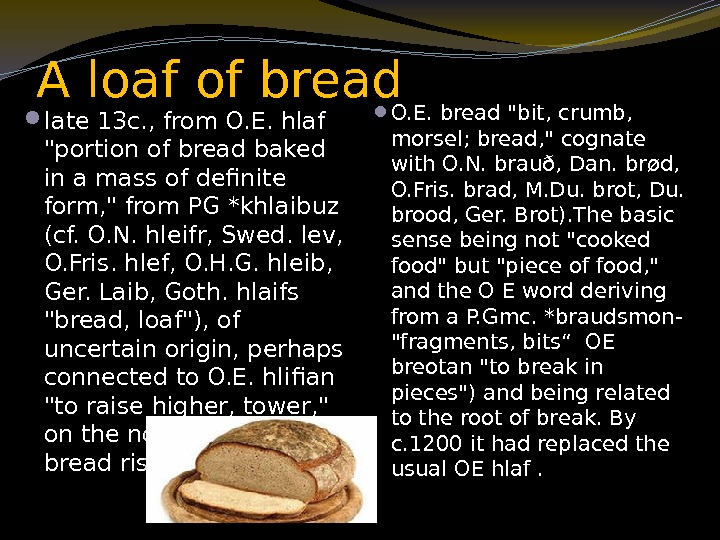 A loaf of bread late 13 c. , from O. E. hlaf portion of