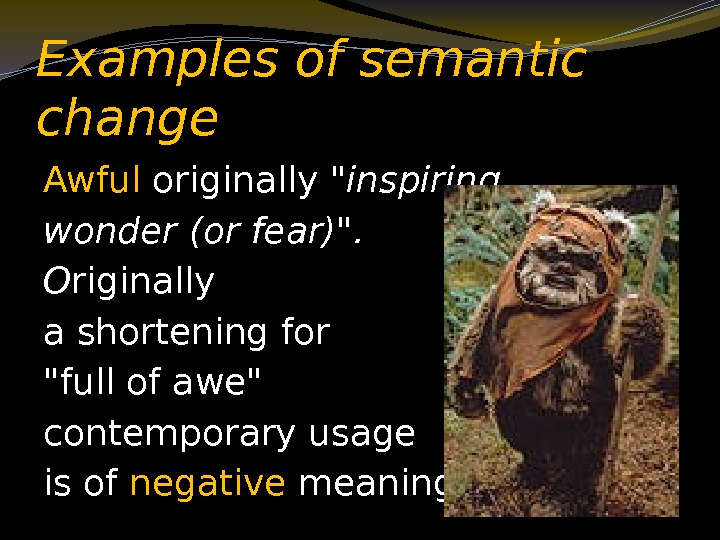 Examples of semantic change Awful originally inspiring wonder (or fear).  O riginally a
