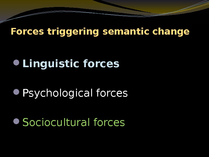 Forces triggering semantic change Linguistic forces Psychological forces Sociocultural forces 