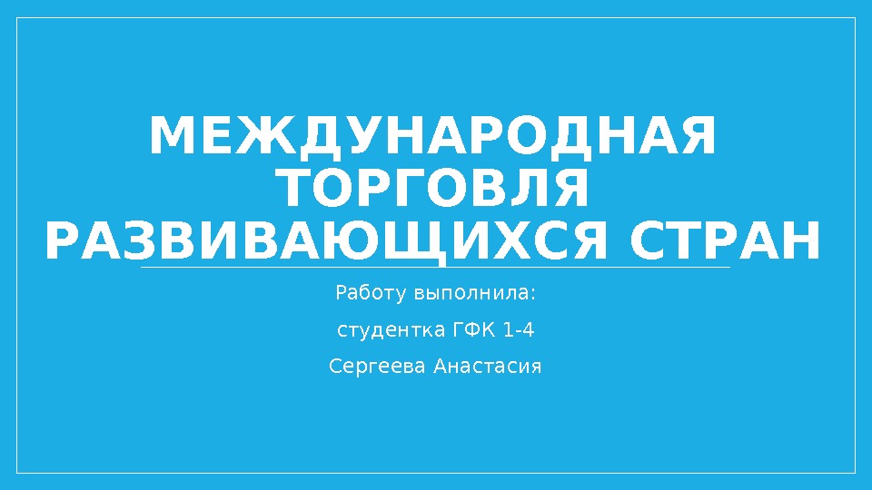 МЕЖДУНАРОДНАЯ ТОРГОВЛЯ РАЗВИВАЮЩИХСЯ СТРАН Работу выполнила: студентка ГФК 1 -4 Сергеева Анастасия 