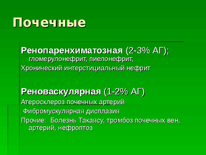   Почечные Ренопаренхиматозная (2 -3 АГ);  гломерулонефрит, пиелонефрит,  Хронический интерстициальный нефрит