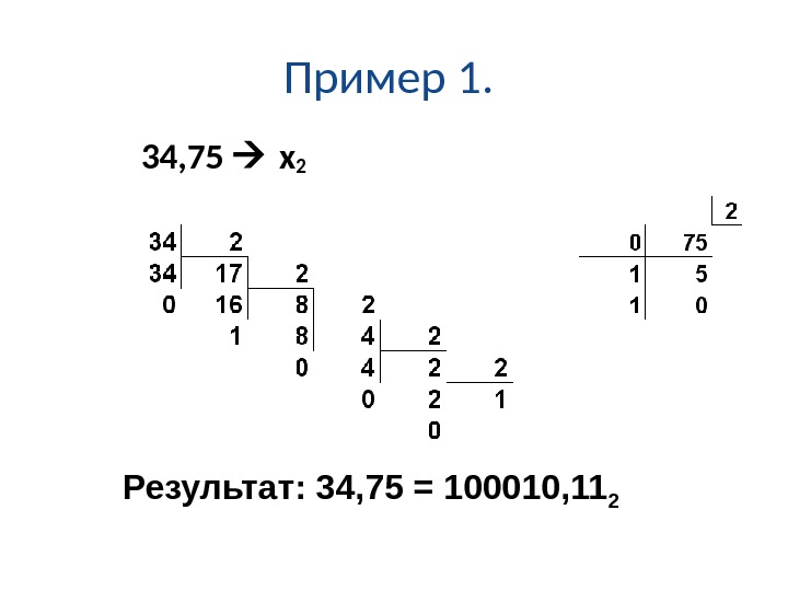 Пример 1.  34, 75  x 2 Результат: 34, 75 = 100010, 11