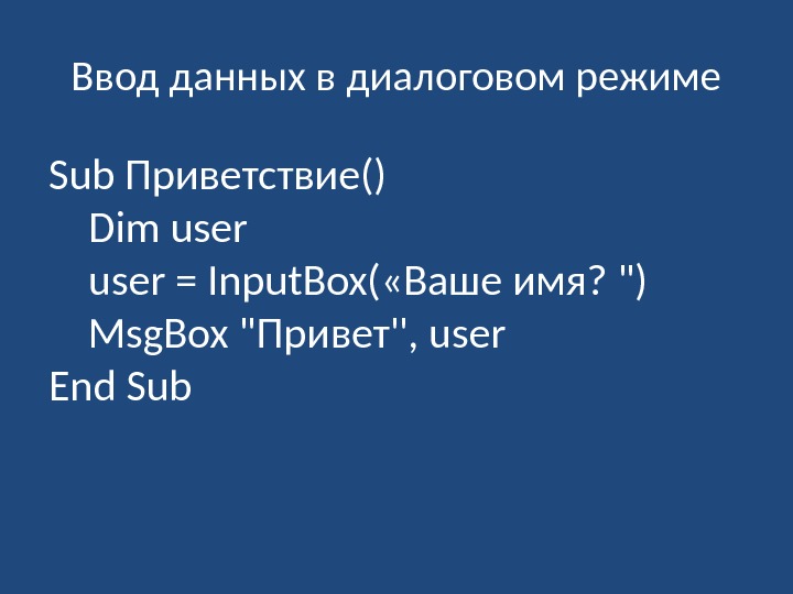 Ввод данных в диалоговом режиме Sub Приветствие() Dim user = Input. Box( «Ваше имя?