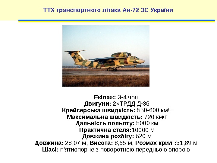 ТТХ транспортного літака Ан-72 ЗС України Екіпаж:  3 -4 чол. Двигуни:  2×ТРДД