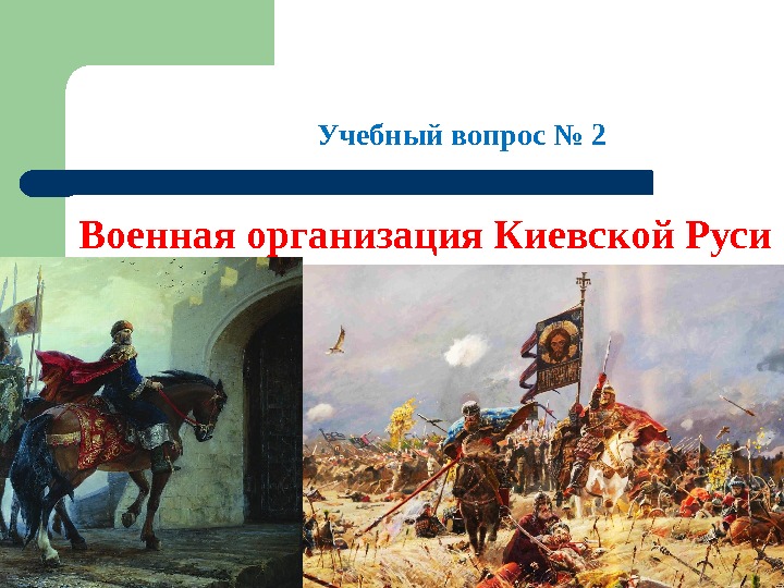   Учебный вопрос № 2 Военная организация Киевской Руси 