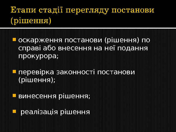  оскарження постанови (рішення) по справі або внесення на неї подання прокурора;  перевірка