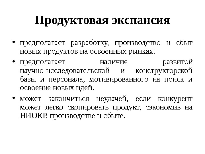 Продуктовая экспансия • предполагает разработку,  производство и сбыт новых продуктов на освоенных рынках.