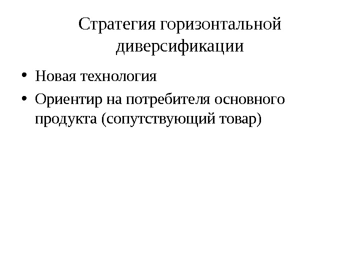 Стратегия горизонтальной диверсификации • Новая технология • Ориентир на потребителя основного продукта (сопутствующий товар)