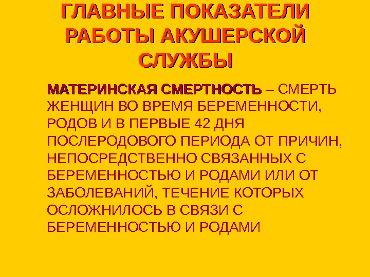   ГЛАВНЫЕ ПОКАЗАТЕЛИ РАБОТЫ АКУШЕРСКОЙ СЛУЖБЫ МАТЕРИНСКАЯ СМЕРТНОСТЬ – СМЕРТЬ ЖЕНЩИН ВО ВРЕМЯ