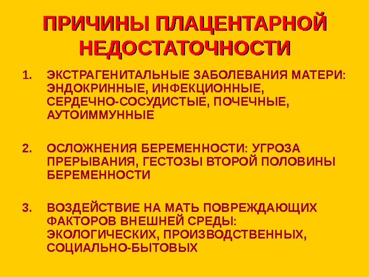   ПРИЧИНЫ ПЛАЦЕНТАРНОЙ НЕДОСТАТОЧНОСТИ 1. ЭКСТРАГЕНИТАЛЬНЫЕ ЗАБОЛЕВАНИЯ МАТЕРИ:  ЭНДОКРИННЫЕ, ИНФЕКЦИОННЫЕ,  СЕРДЕЧНО-СОСУДИСТЫЕ,