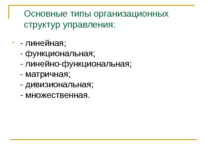   Основные типы организационных структур управления:  • - линейная; - функциональная; -