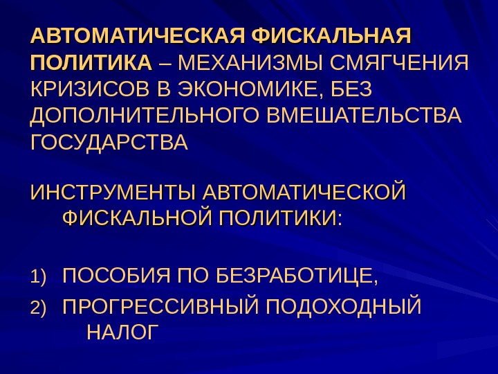   АВТОМАТИЧЕСКАЯ ФИСКАЛЬНАЯ ПОЛИТИКА  – МЕХАНИЗМЫ СМЯГЧЕНИЯ КРИЗИСОВ В ЭКОНОМИКЕ, БЕЗ ДОПОЛНИТЕЛЬНОГО