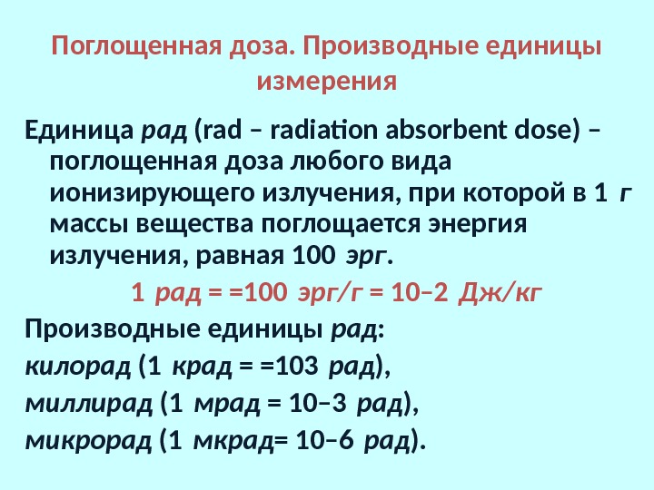 Поглощенная доза. Производные единицы измерения Единица рад (rad – radiation absorbent dose) – поглощенная