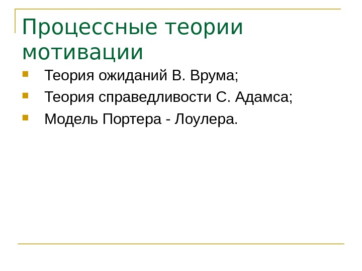   Процессные теории мотивации Теория ожиданий В. Врума;  Теория справедливости С. Адамса;