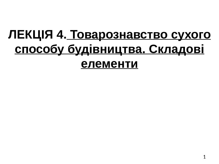 1 ЛЕКЦІЯ 4.  Товарознавство сухого способу будівництва. Складові елементи 