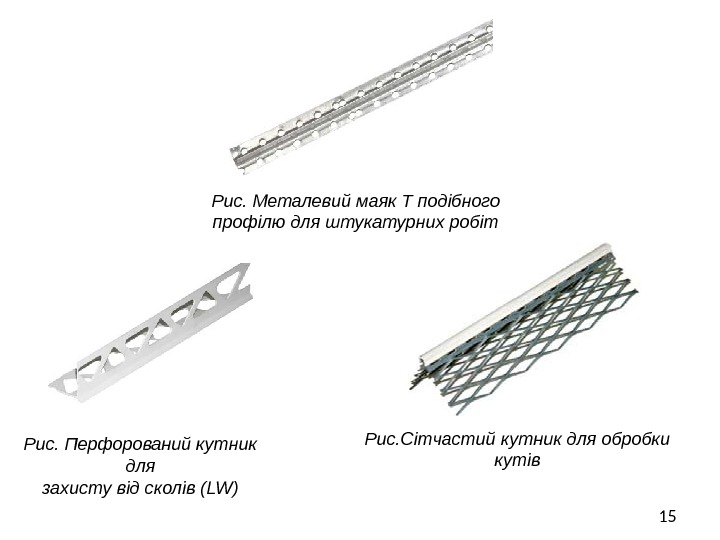 15 Рис. Металевий маяк Т подібного профілю для штукатурних робіт Рис. Перфорований кутник для