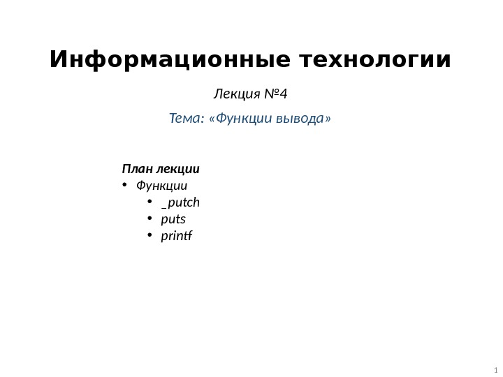 Информационные технологии Лекция № 4 Тема:  «Функции вывода» 1 План лекции  •