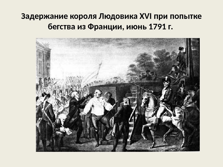 Задержание короля Людовика XVI при попытке бегства из Франции, июнь 1791 г.  