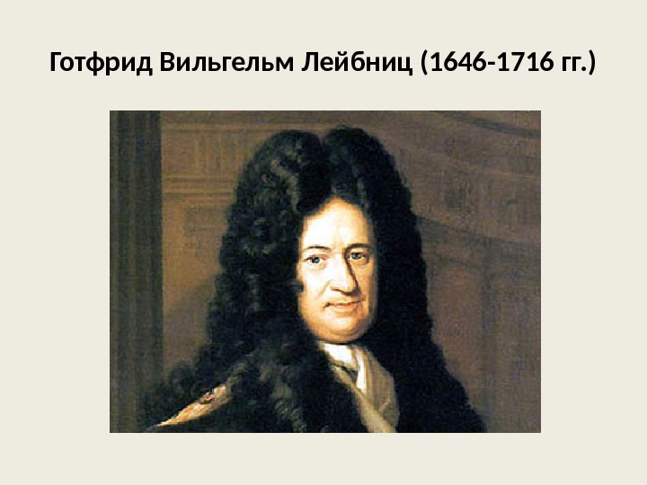 Готфрид Вильгельм Лейбниц (1646 -1716 гг. ) 