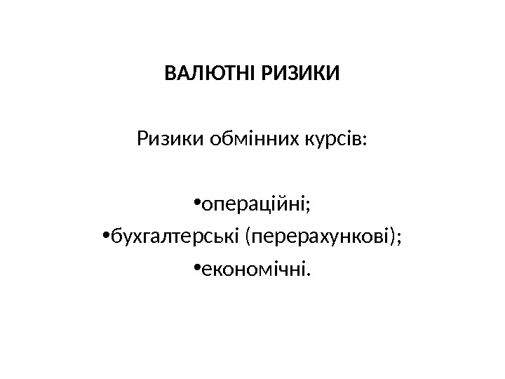  ВАЛЮТНІ РИЗИКИ Ризики обмінних курсів:  • операційні;  • бухгалтерські (перерахункові); 