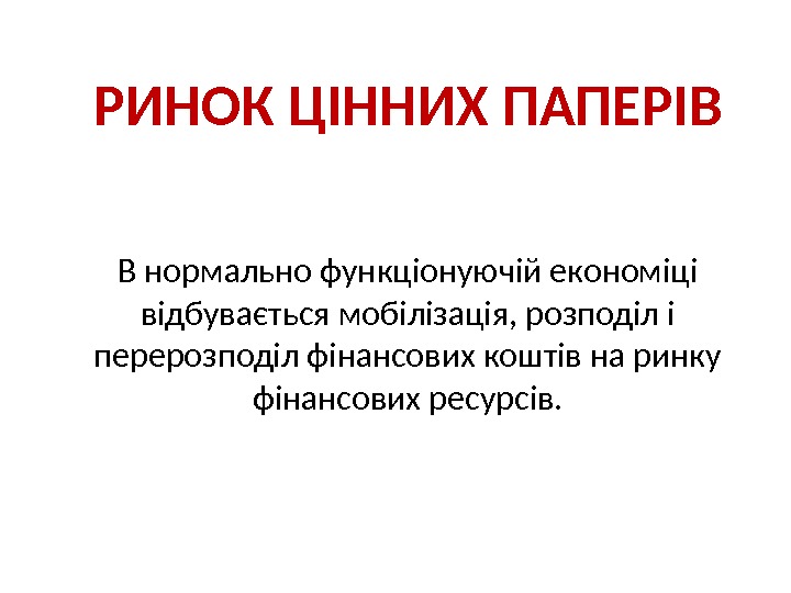  РИНОК ЦІННИХ ПАПЕРІВ В нормально функціонуючій економіці відбувається мобілізація, розподіл і перерозподіл фінансових