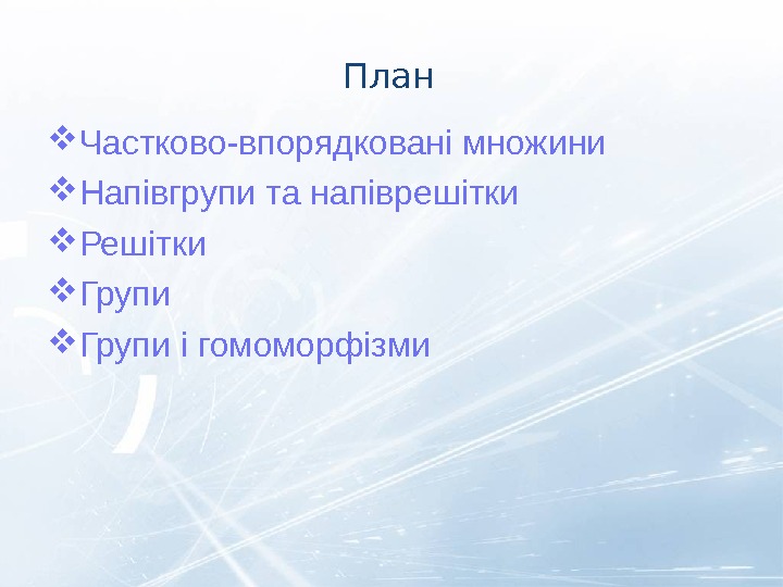 План Частково-впорядковані множини Напівгрупи та напіврешітки Решітки Групи і гомоморфізми 