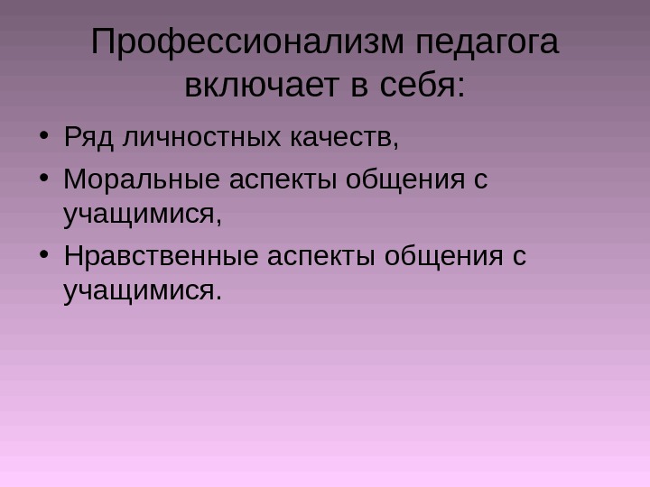 Профессионализм педагога включает в себя:  • Ряд личностных качеств,  • Моральные аспекты