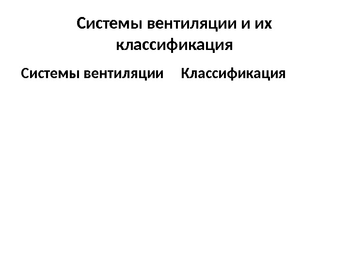 Системы вентиляции и их классификация Системы вентиляции Классификация 