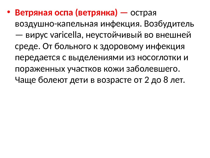  • Ветряная оспа (ветрянка) — острая воздушно-капельная инфекция. Возбудитель — вирус varicella, неустойчивый