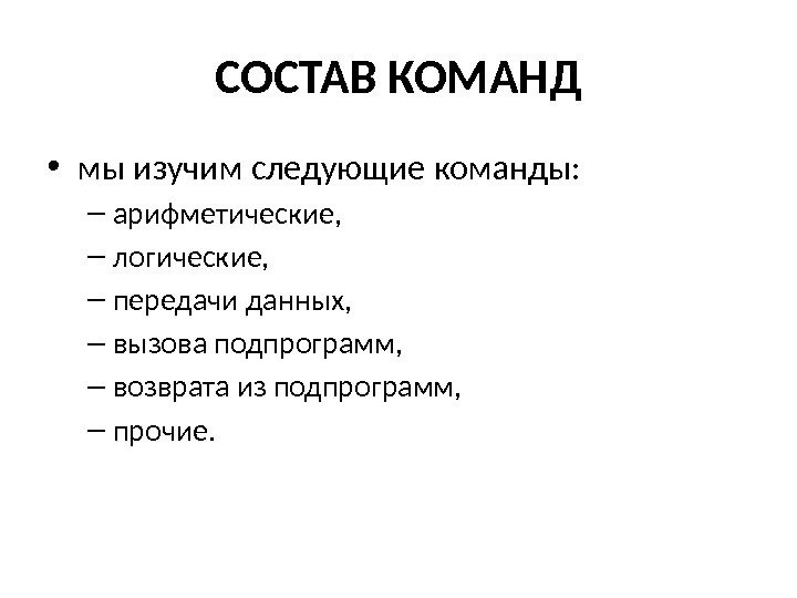 СОСТАВ КОМАНД • мы изучим следующие команды:  – арифметические,  – логические, 