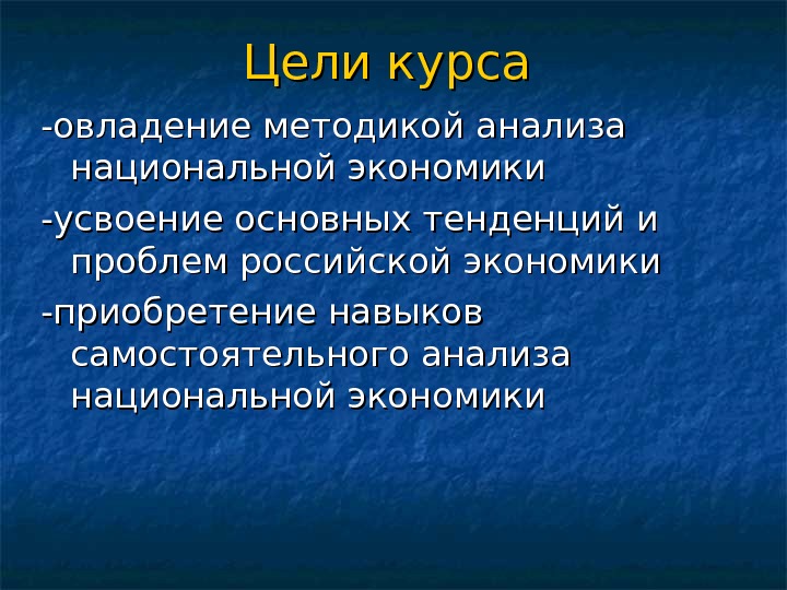 Цели курса -овладение методикой анализа национальной экономики -усвоение основных тенденций и проблем российской экономики