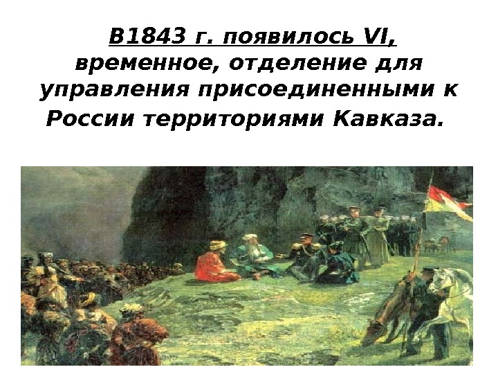  В 1843 г. появилось VI,  временное, отделение для управления присоединенными к России