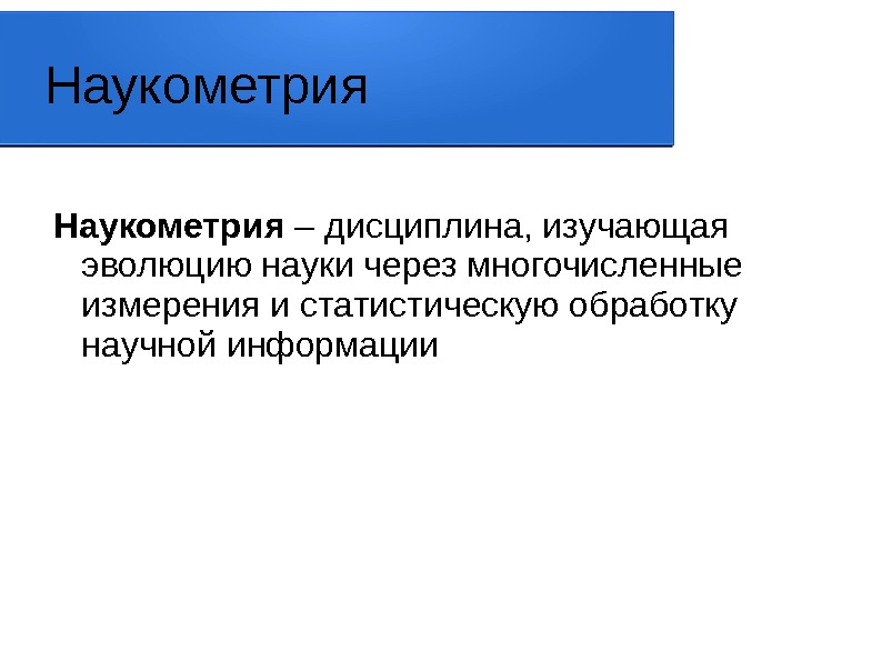 Наукометрия – дисциплина, изучающая эволюцию науки через многочисленные измерения и статистическую обработку научной информации