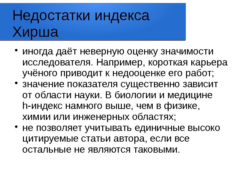 Недостатки индекса Хирша иногда даёт неверную оценку значимости исследователя. Например, короткая карьера учёного приводит