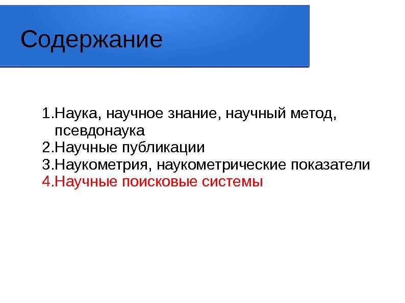 Содержание 1. Наука, научное знание, научный метод,  псевдонаука 2. Научные публикации 3. Наукометрия,