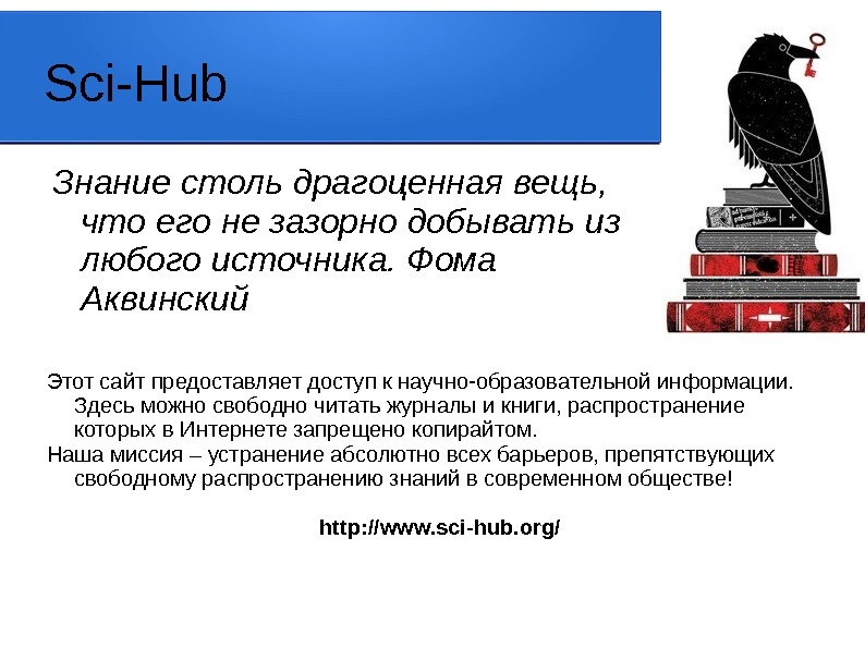 Sci-Hub Знание столь драгоценная вещь,  что его не зазорно добывать из любого источника.