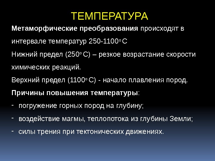 ТЕМПЕРАТУРА Метаморфические преобразования происходятв интервалетемператур250 -1100 о С Нижнийпредел(250 о С)–резкоевозрастаниескорости химическихреакций. Верхнийпредел(1100 о