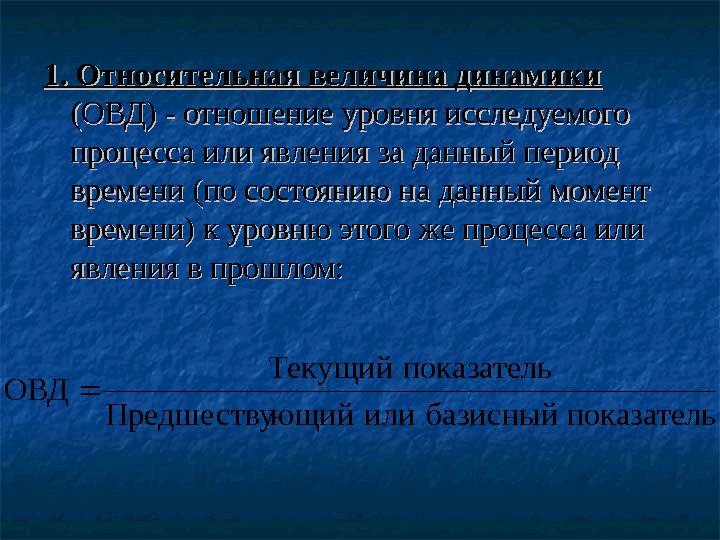 1. Относительная величина динамики  (ОВД) - отношение уровня исследуемого процесса или явления за