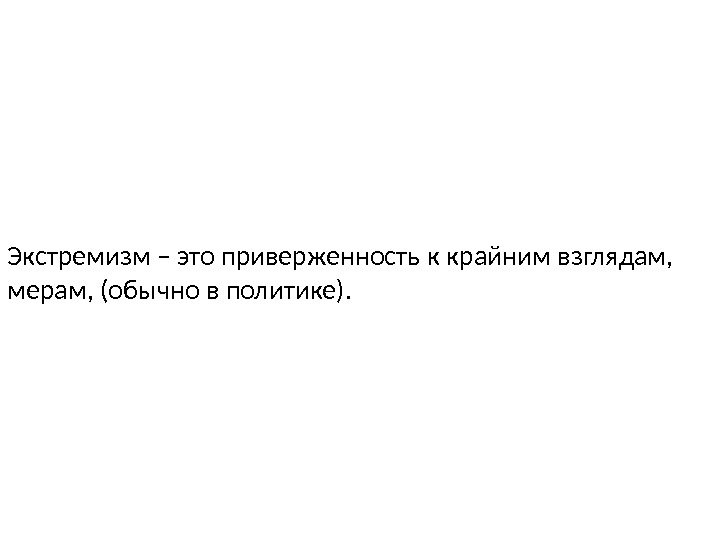 Экстремизм – это приверженность к крайним взглядам,  мерам, (обычно в политике).  