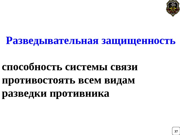   Разведывательная защищенность  способность системы связи противостоять всем видам разведки противника 37