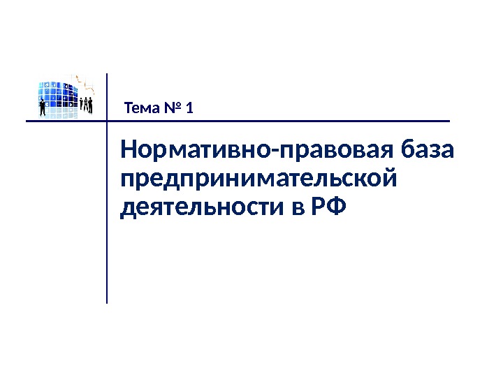 Нормативно-правовая база предпринимательской деятельности в РФ Тема № 1 