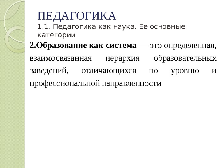 ПЕДАГОГИКА 1. 1. Педагогика как наука. Ее основные категории 2. Образование как система —